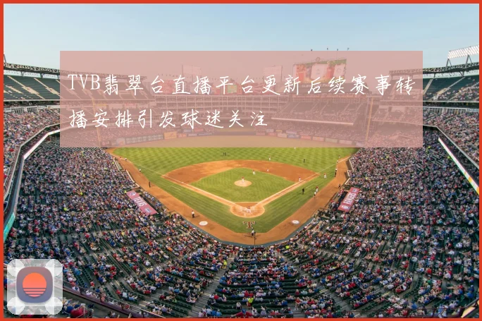 TVB翡翠台直播平台更新后续赛事转播安排引发球迷关注