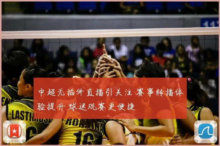中超无插件直播引关注 赛事转播体验提升 球迷观赛更便捷