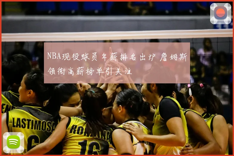 NBA现役球员年薪排名出炉 詹姆斯领衔高薪榜单引关注