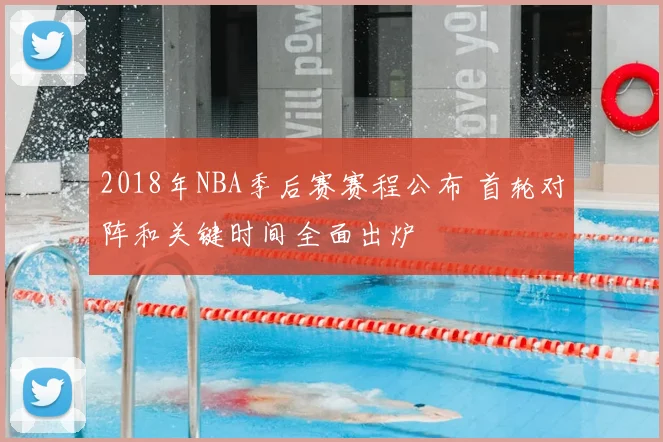 2018年NBA季后赛赛程公布 首轮对阵和关键时间全面出炉