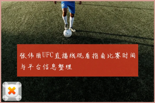张伟丽UFC直播线观看指南比赛时间与平台信息整理