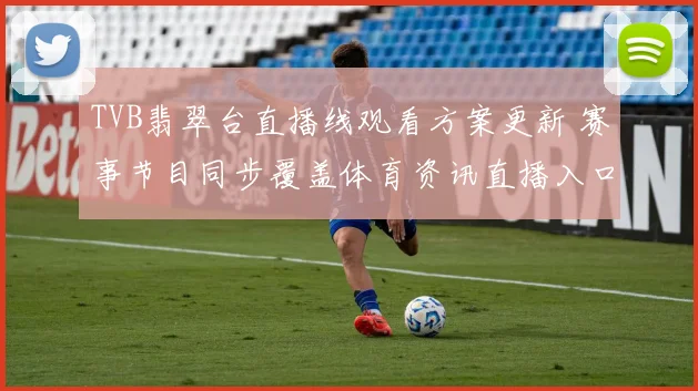 TVB翡翠台直播线观看方案更新 赛事节目同步覆盖体育资讯直播入口