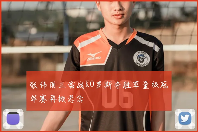 张伟丽三番战KO罗斯夺胜草量级冠军赛再掀悬念