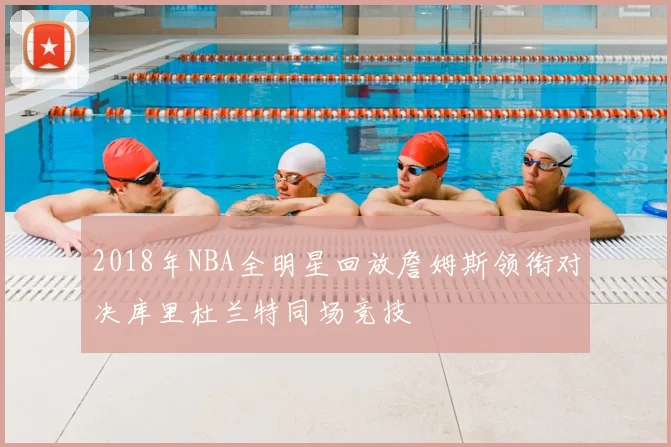 2018年NBA全明星回放詹姆斯领衔对决库里杜兰特同场竞技